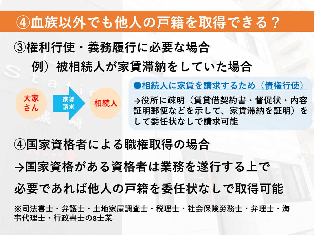 血族以外でも他人の戸籍を取得できる。権利行使・義務履行に必要な場合、国家資格者による職権取得の場合